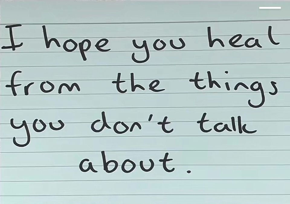 I hope you heal from the things you don't talk about.
