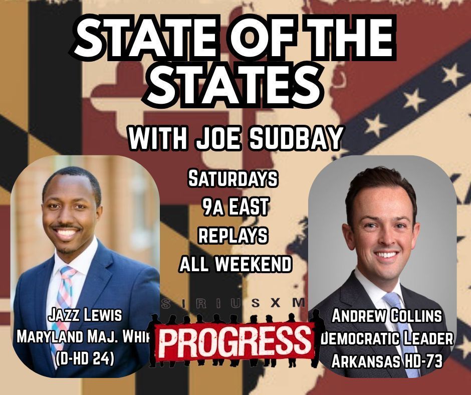State of the States hosted by Joe Sudbay
SiriusXM Progress ch. 127
Saturdays at 9am East, replays all weekend and available on the SiriusXM app

Guests:
Jazz Lewis (D-MD 24) Majority Whip
Andrew Collins (D-AR 73)Democratic Leader