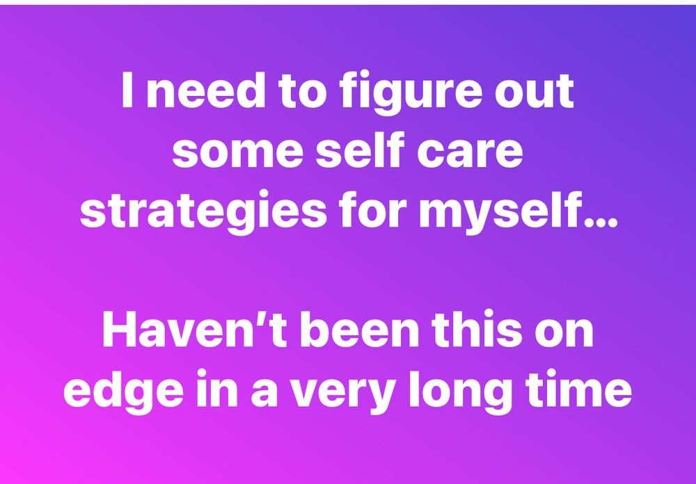 I need to figure out some self care strategies for myself...
Haven't been this on edge in a very long time