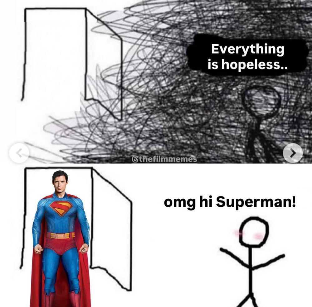 Meme depicting a person with dark scribbles in a room saying “everything is hopeless”. In the second panel, David Corenswet’s 2025 superman enters the room, and the stick figure is all happy and explains “omg hi superman !”