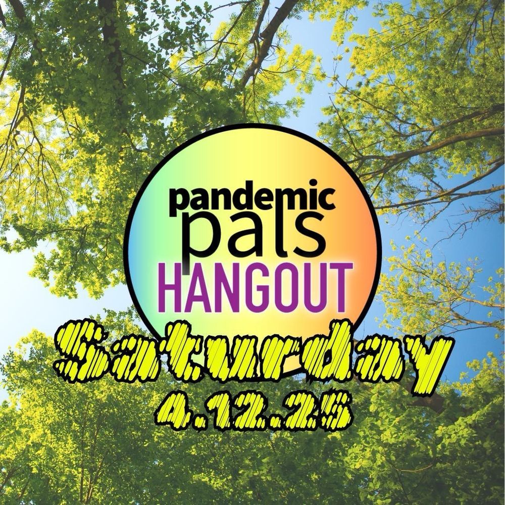 ALT TEXT: a photo of green trees and blue sky with the pandemic pals logo in the center and bold yellow text with black outlines that says, "Saturday 4.12.25".