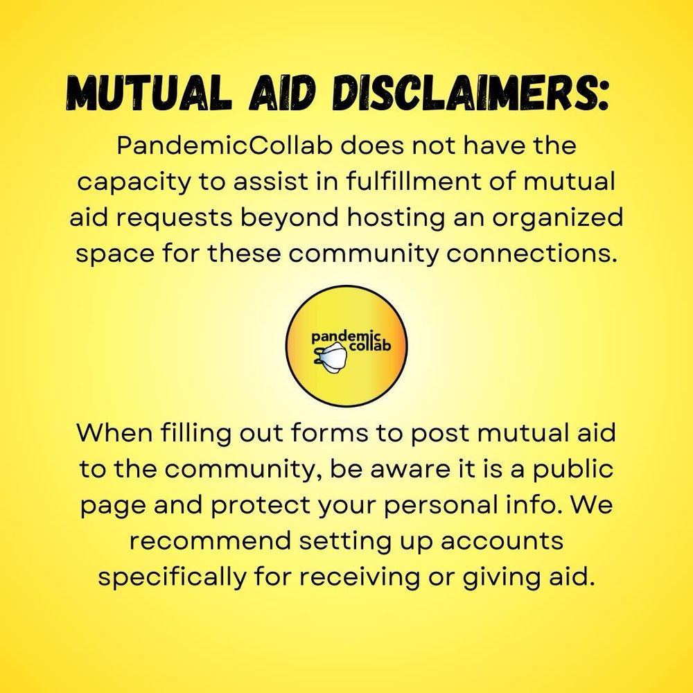 ALT TEXT
3 slides with yellow backgrounds and bold black text. Slide 1 title is “Announcement”, slide 2 title is, “How it Works”, and slide 3 title is, “Mutual Aid Disclaimers”. The yellow circle pandemic collab logo is on each slide, with a graphic drawing of an N95 mask and pandemic collab in black bold text.