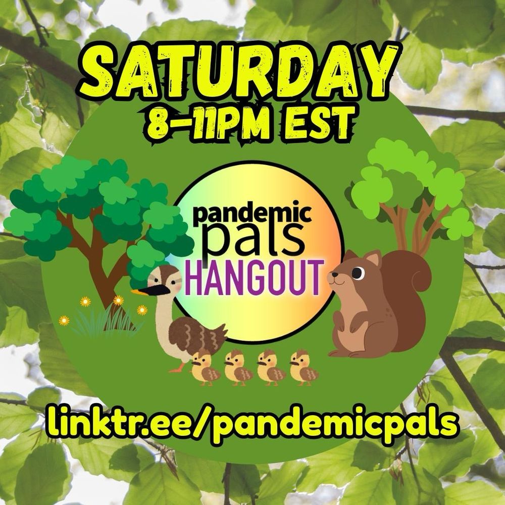 1 - A leafy green background photo with bold yellow and black outlined text that says, “Saturday 8-11, pandemic pals hangout, linktr.ee/pandemicpals” and graphic drawings of trees, a squirrel, and a mother duck with four ducklings.