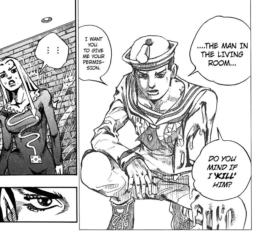 JoJo's Bizarre Adventure panel:
[Jousuke kneels on the floor with a serious look and a melting left arm]
JOUSUKE: "...The man in the living room..."
"Do you mind if I 'KILL' him?"
"I want you to give me your permission."
HATO: "... ..."