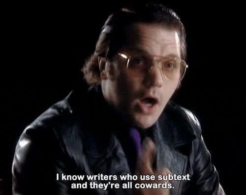 I know writers who use subtext and they're all cowards
