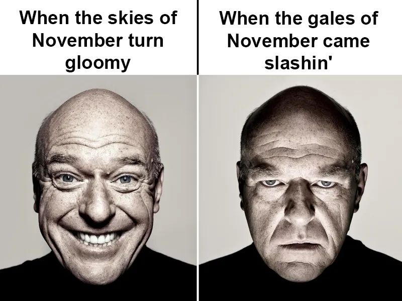 a Dean Morris happy face/serious face meme with "When the skies of November turn gloomy" vs. "When the gales of November came slashin'". It's a reference to the wreck of the edmund fitzgerald