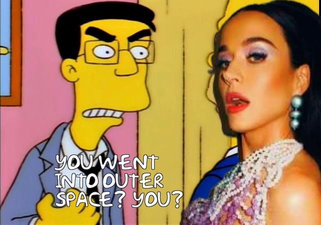 Frank Grimes to Katy Perry: “You went into outer space? You?”