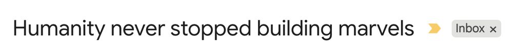 email subject line: Humanity never stopped building marvels
