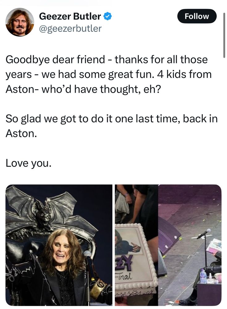 Geezer Butler post: 
Goodbye dear friend - thanks for all those years - we had some great fun. 4 kids from Aston- who’d have thought, eh? 

So glad we got to do it one last time, back in Aston.
