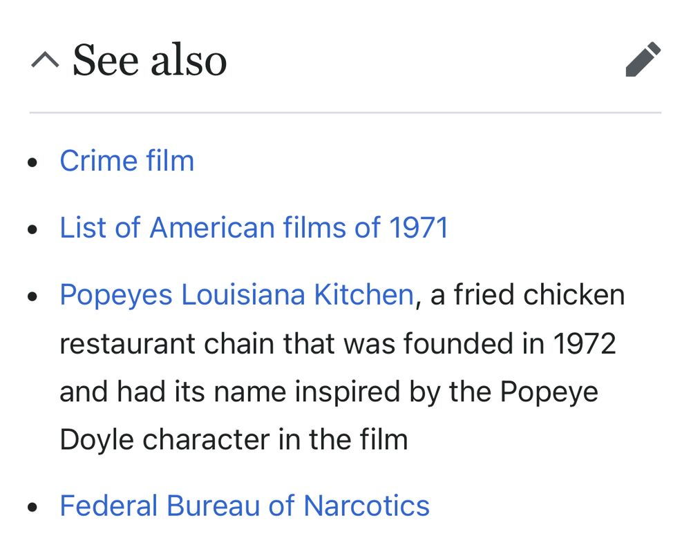 The “see also” sub-entry for “The French Connection”:

Crime film

List of American films of 1971

Popeyes Louisiana Kitchen, a fried
 chicken restaurant chain that was founded in 1972 and had its name inspired by the Popeye Doyle character in the film

Federal Bureau of Narcotics