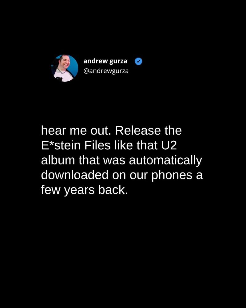 Screenshot of a tweet by Andrew Gurza (@andrewgurza) that reads, "hear me out. Release the E*stein Files like that U2 album that was automatically downloaded on our phones a few years back."