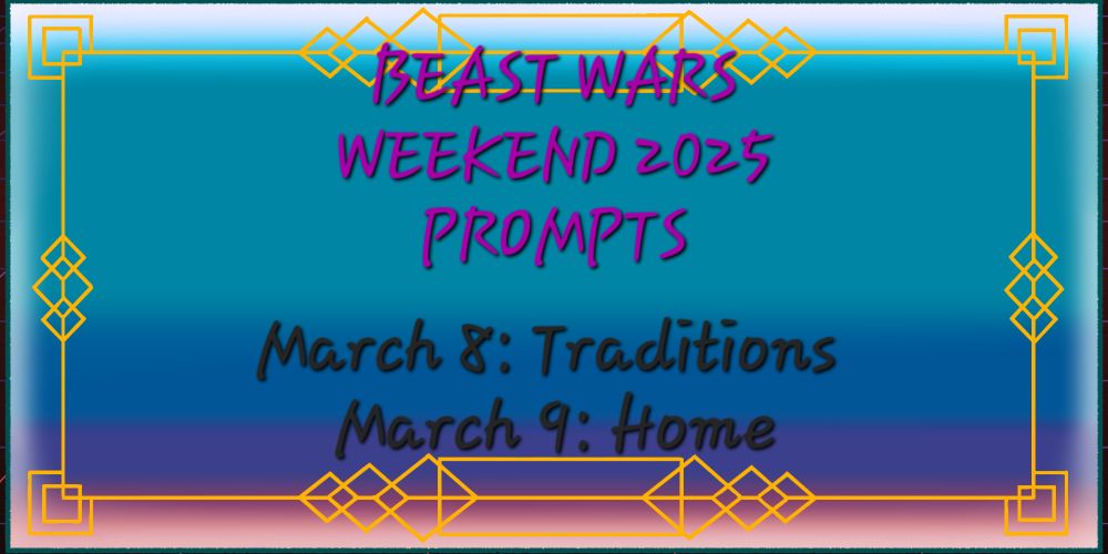 A gradient background shading from blue through purple and into pink, with gold border. In fuscia text are the words Beast Wars Weekend 2025 prompts. In black text, March 8: Traditions March 9: Home.