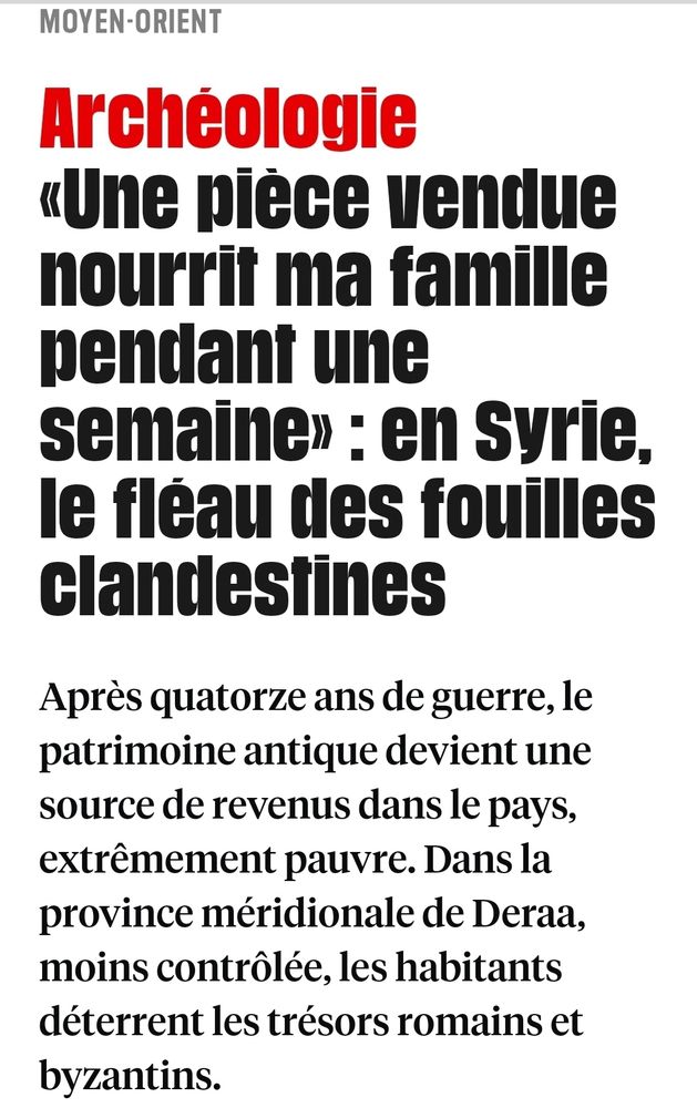 Archéologie 
«Une pièce vendue nourrit ma famille pendant une semaine» : en Syrie, le fléau des fouilles clandestines

Après quatorze ans de guerre, le patrimoine antique devient une source de revenus dans le pays, extrêmement pauvre. Dans la province méridionale de Deraa, moins contrôlée, les habitants déterrent les trésors romains et byzantins.