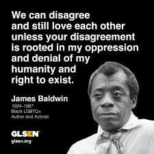 A quote from James Baldwin “ we can disagree and still love each other unless your disagreement is rooted in my oppression and denial of my humanity and right to exist” and a black and white image of James Baldwin