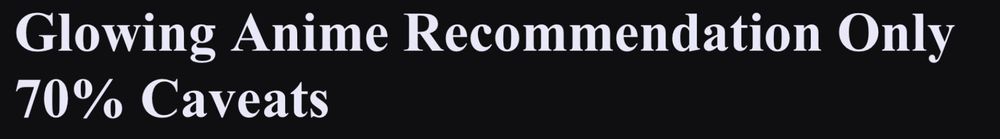 headline reading "glowing anime recommendation only 70% caveats"