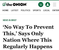 The Onion headline referring to school shootings: No way to Prevent This says only nation where this regularly happens.