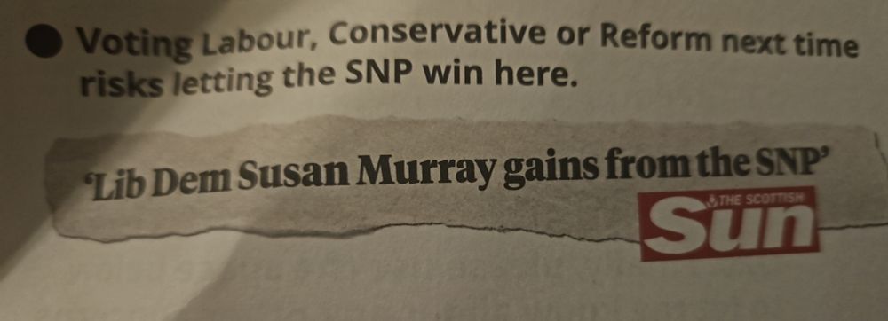 Excerpt from a leaflet 
"Voting Labour, Conservative or Reform next time risks letting the SNP win here. 

""Lib Dem Susan Murray gains from the SNP." The Scottish Sun"