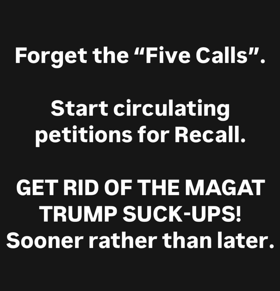 Forget the “Five Calls”. Start circulating petitions for Recall. GET RID OF THE MAGAT TRUMP SUCK-UPS! Sooner rather than later.