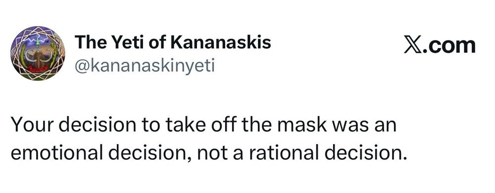 Tweet by The Yeti of Kananaskis @kananaskinyeti
Your decision to take off the mask was an emotional decision, not a rational decision.