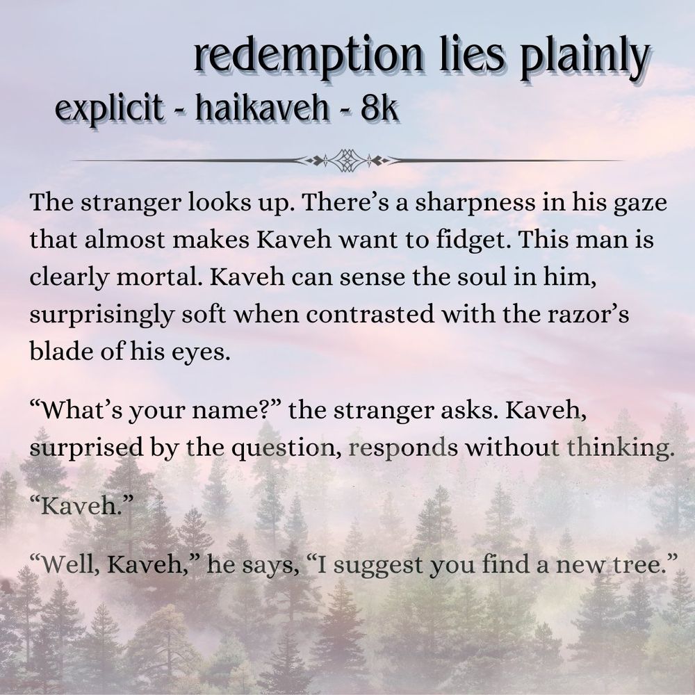 A translucent background shows a cloudy sunset above a foggy forest. Over the image, black text reads "redemtion lies plainly" "explicit - haikaveh - 8k". There is a decorative page break followed by the story's summary, which says "The stranger looks up. There’s a sharpness in his gaze that almost makes Kaveh want to fidget. This man is clearly mortal. Kaveh can sense the soul in him, surprisingly soft when contrasted with the razor’s blade of his eyes.

“What’s your name?” the stranger asks. Kaveh, surprised by the question, responds without thinking.

“Kaveh.”

“Well, Kaveh,” he says, “I suggest you find a new tree.”"