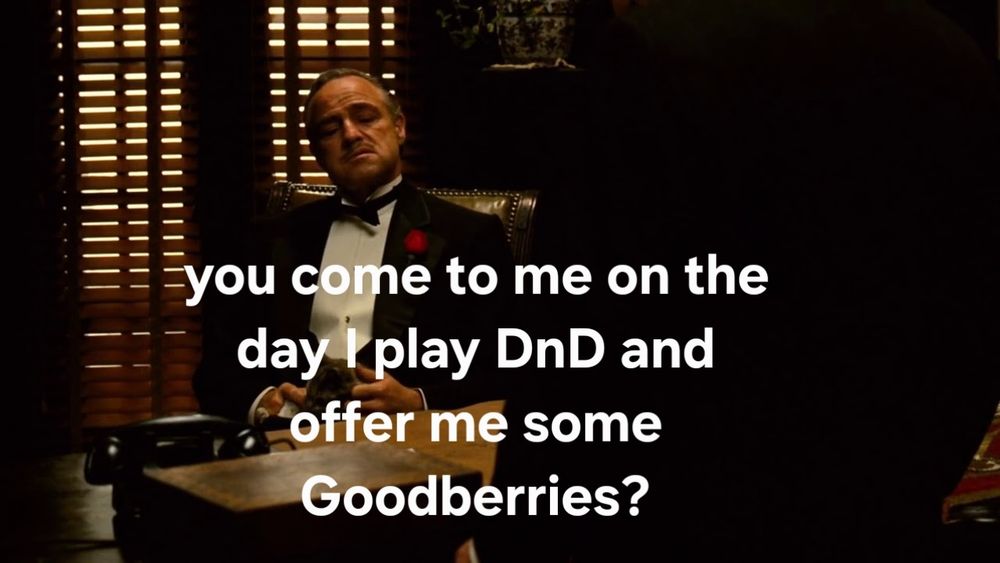 A screenshot of the godfather saying you come to me on the day I olay DnD to offer me some goodberries?