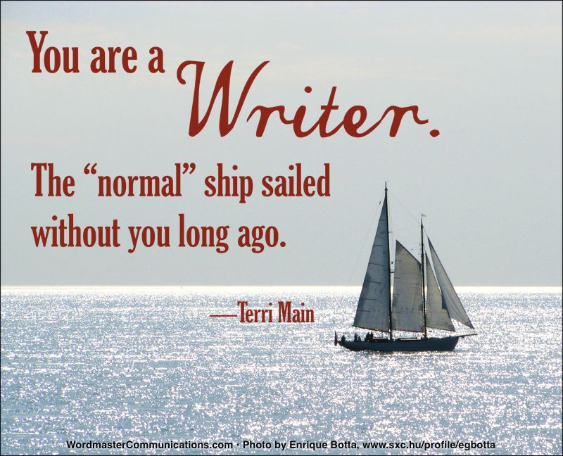pic of sail boat on open water with words
You are a WRITER. The "normal" ship sailed without you long ago. 
- Terri Main