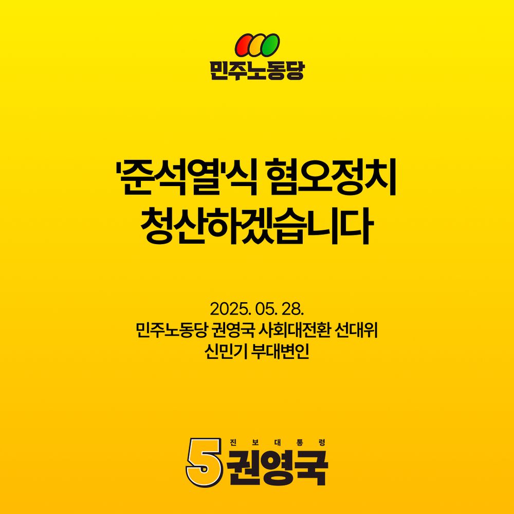 (이미지의 바탕이 노란색으로 색칠되어 있고 이미지 상단에는 민주노동당의 로고가 위치해 있습니다. 민주노동당 글씨 바로 위에는 세 개의 원형이 있고, 그 원형 안에는 각각 빨간색, 노란색, 초록색이 들어가 있습니다. 세 가지 색상의 의미는 이번 선거에 함께하고 있는 사회대전환 연대회의에 소속된 단체들을 함께 나타내기 위한 것 입니다.)

'준석열'식 혐오정치 청산하겠습니다

2025년 5월 28일
민주노동당 대통령 후보 권영국 사회대전환 선대위
신민기 부대변인

(이미지의 하단에는 진보대통령 기호 5번 권영국이라고 적혀 있습니다. 기호 5를 나타내는 숫자 5가 노란색으로 두껍게 적혀 있습니다.)