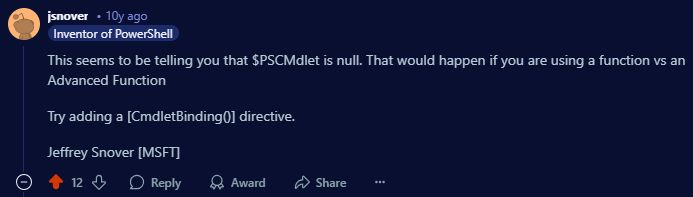 A screenshot of a Reddit post comment by /u/jsnover that says:

This seems to be telling you that $PSCMdlet is null. That would happen if you are using a function vs an Advanced Function

Try adding a [CmdletBinding()] directive.

Jeffrey Snover [MSFT]