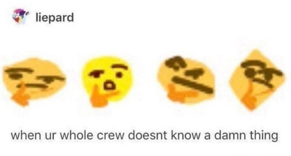 tumblr post from liepard reading "when ur whole crew doesnt know a damn thing" with four different drawn versions of the thinking emoji