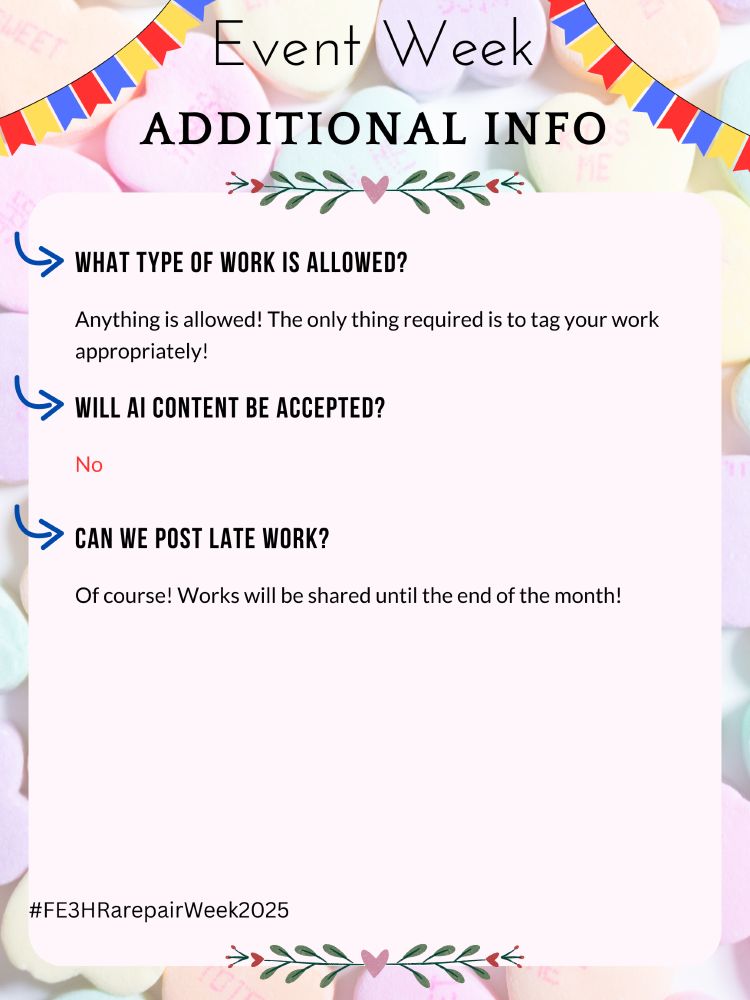 Additional Info

Event Week

What type of work is allowed?
Anything is allowed! The only thing required is to tag your work appropriately!

Will AI content be accepted?
No

Can we post late work?
Of course! Works will be shared until the end of the month!

#FE3HRarepairWeek2025