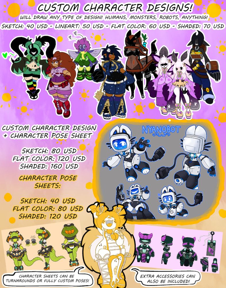 CUSTOM CHARACTER DESIGNS!
Will draw any type of design! Humans, monsters, robots, anything!

Sketch: 40 USD
Lineart: 50 USD
Flat Color: 60 USD
Shaded: 70 USD

Custom Character Design + Character Pose Sheet
Sketch: 80 USD
Flat Color: 120 USD
Shaded: 160 USD

Character Pose Sheet: 
Sketch: 40 USD
Flat Color: 80 USD
Shaded: 120 USD

Character sheets can be turnarounds or fully custom poses!
Extra accessories can also be included!