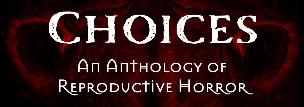 Submissions call for Choices: An Anthology of Reproductive Horror