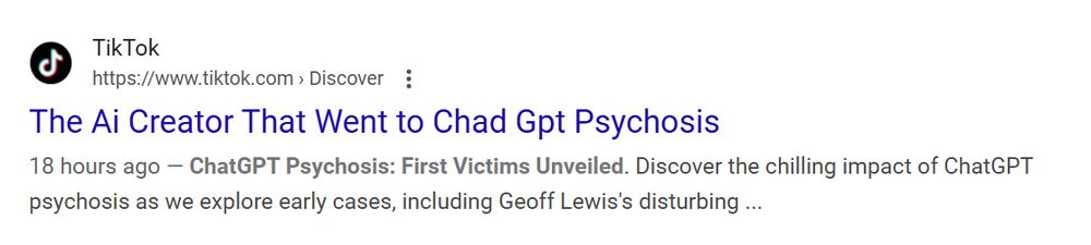 Screenshot of TikTok: "The Ai Creator That Went to Chad Gpt Psychosis

ChatGPT Psychosis: First Victims Unveiled. Discover the chilling impact of ChatGPT psychosis as we explore early cases, including Geoff Lewis's disturbing ..."