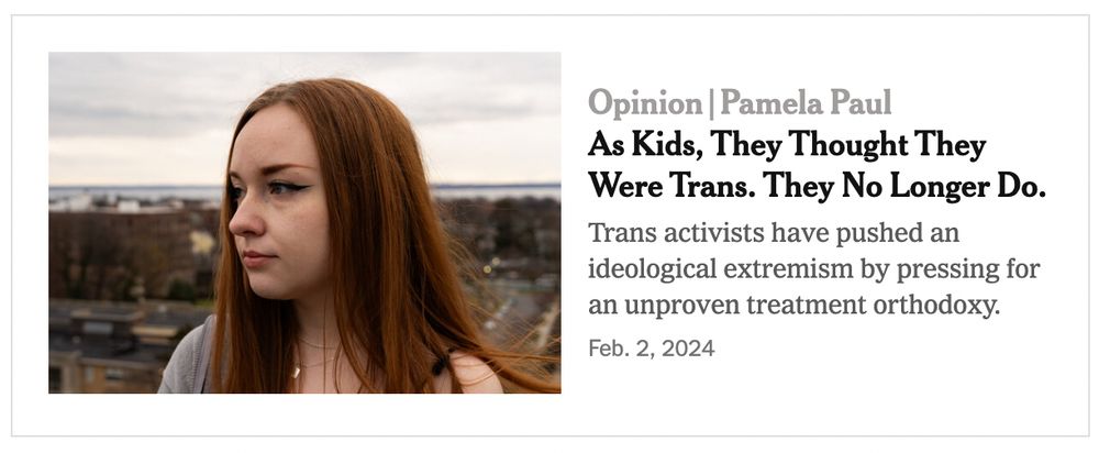 OPINION: PAMELA PAUL
As Kids, They Thought They Were Trans. They No Longer Do.