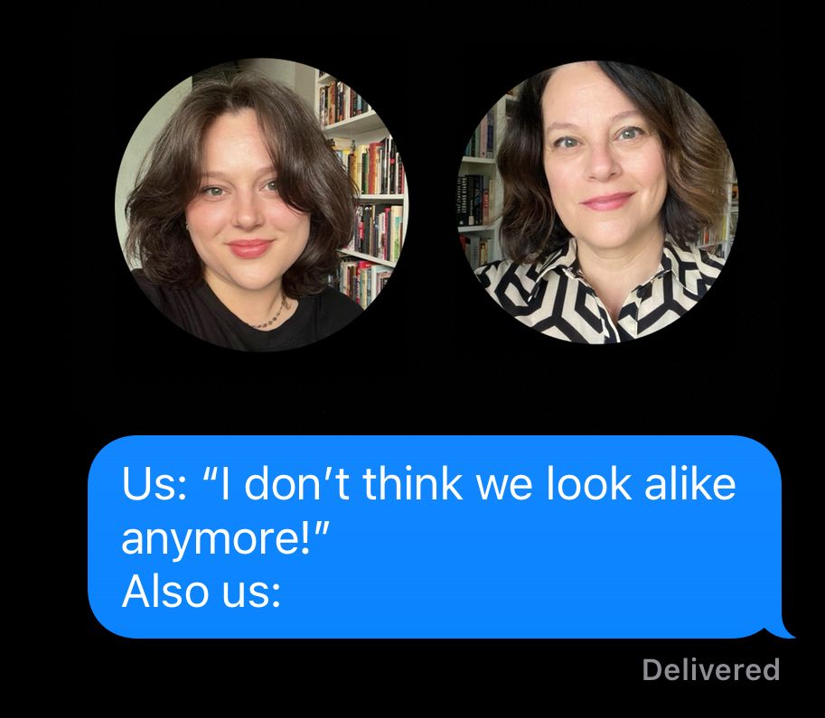 A screenshot of my profile picture next to my mom’s. We both have short brown, wavy hair, green eyes, and we’re making the exact same expression. Uncanny! Underneath, my text to her. Which reads: “Us: I don’t think we look alike anymore! Also us:”