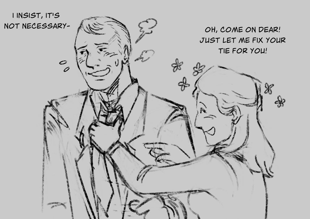 Helena and Gesicht. Helena is fixing his tie, while he gets flustered. 
Gesicht: "I insist, it's not necessary-"
Helena: "Oh, come on dear! Just let me fix your tie for you!"