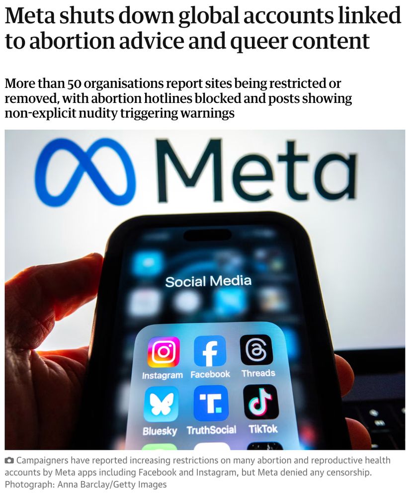 A news headline saying that Meta shuts down global accounts linked to abortion advice and queer content

More than 50 organisations report sites being restricted or removed, with abortion hotlines blocked and posts showing non-explicit nudity triggering warnings