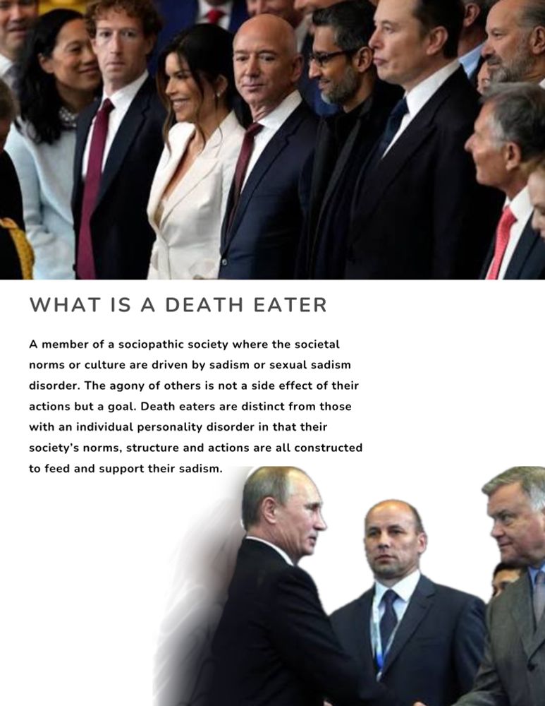 WHAT IS A DEATH EATER
A member of a sociopathic society where the societal norms or culture are driven by sadism or sexual sadism disorder. The agony of others is not a side effect of their actions but a goal. Death eaters are distinct from those with an individual personality disorder in that their society's norms, structure and actions are all constructed to feed and support their sadism.