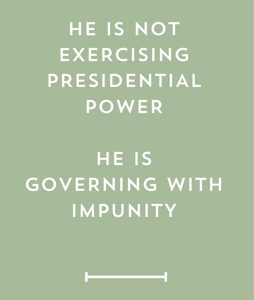 HE IS NOT
EXERCISING
PRESIDENTIAL
POWER
HE IS GOVERNING WITH
IMPUNITY