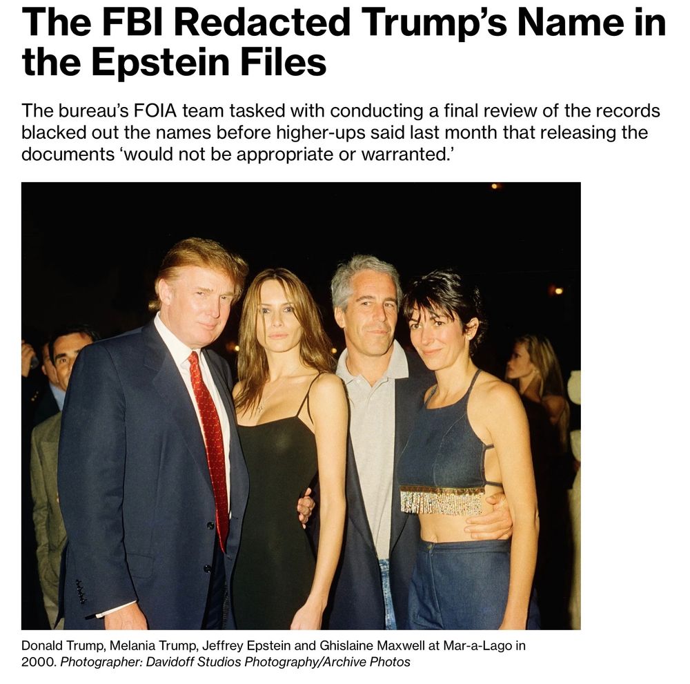 The FBI Redacted Trump's Name in
the Epstein Files The bureau's FOIA team tasked with conducting a final review of the records blacked out the names before higher-ups said last month that releasing the
documents 'would not be appropriate or warranted.'