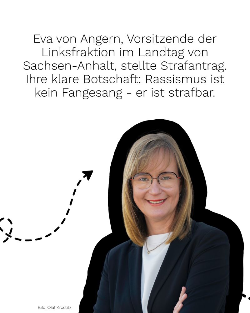 Eva von Angern ist zu sehen. Darüber ein Text: „Eva von Angern, Vorsitzende der Linksfraktion im Landtag von Sachsen-Anhalt, stellte Strafantrag.
Ihre klare Botschaft: Rassismus ist kein Fangesang - er ist strafbar.“