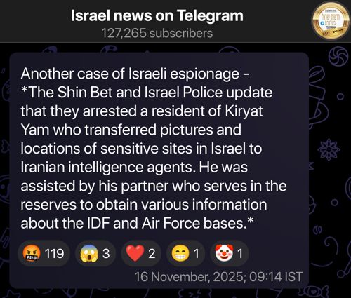 Telegram post from Israel news on Telegram, translated from Hebrew:

Another case of Israeli espionage - 
*The Shin Bet and Israel Police update that they arrested a resident of Kiryat Yam who transferred pictures and locations of sensitive sites in Israel to Iranian intelligence agents. He was assisted by his partner who serves in the reserves to obtain various information about the IDF and Air Force bases.*