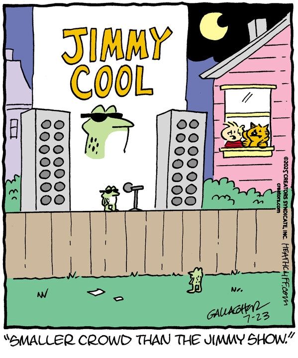 Jimmy stands, wearing sunglasses, in front of a microphone on Heathcliff's back fence on a clear night. He's backed by a giant banner that says JIMMY COOL in huge letters above a picture of his sunglassed face, and he's flanked by two massive speakers. There's one person in attendance, a single other frog. Jimmy and a tired-looking Heathcliff look out on the show from their back window, and Jimmy says "Smaller crowd than the Jimmy show."