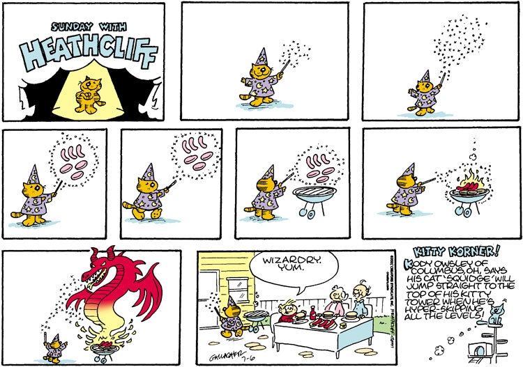 Heathcliff, in a wizard hat and robe and holding a magic wand, lifts a bunch of hamburgers and hot dogs in the air by magic and puts them on a grill. He sets the meat on fire and the fire becomes a giant fire dragon, cooking the meat. The Nutmeg family happily eats the food, and Iggy says "Wizardry. Yum."

The Kitty Korner reads "Kody Owsley of Columbus, OH says his cat 'Squidge' will jump straight to the top of his kitty tower when he's hyper-skipping all the levels!"