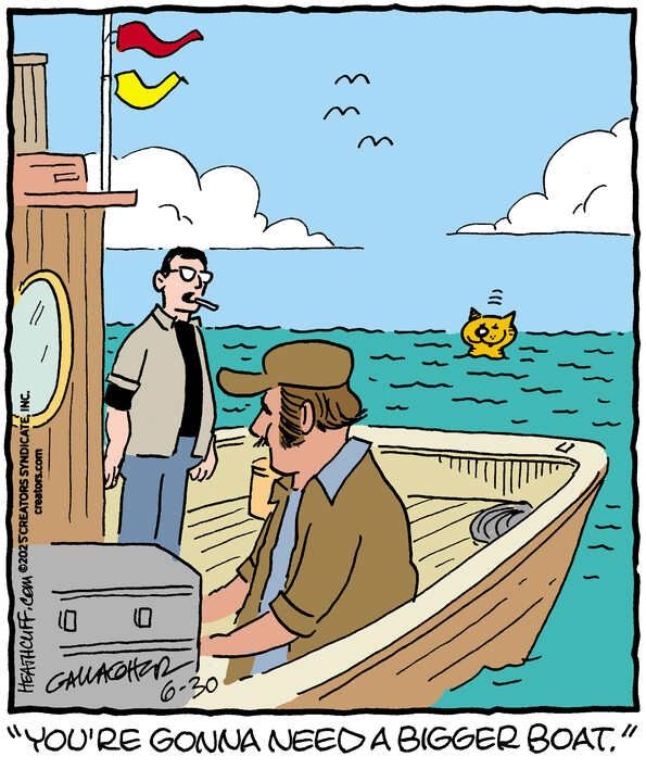 Brody and Quint from Jaws stand on the back deck of their boat while Heathcliff happily sits in the water. Brody looks back at Quint and says "You're going to need a bigger boat."