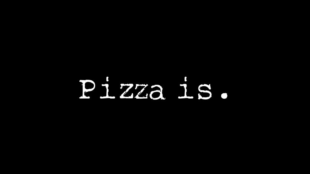 Pizza is. 