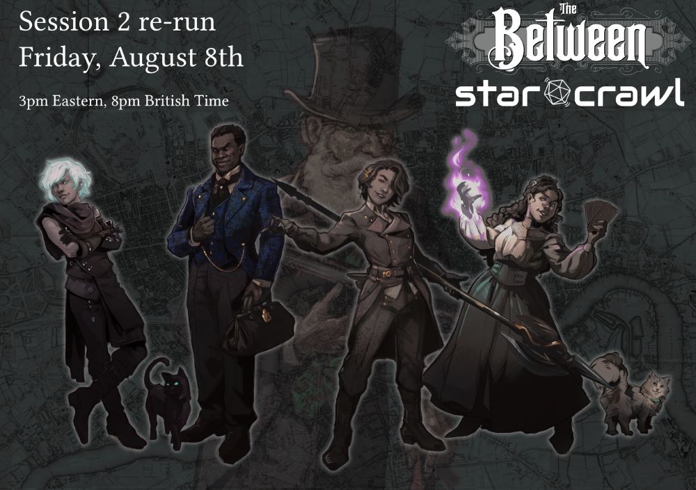 Promotional image for a re-run of session 2 of the ongoing Actual Play of tabletop RPG The Between on twitch.tv/starcrawlrpg
The re-run is to run Friday, August 8th, at 3pm Eastern/8pm British Time.

The image features character art for the cast of the show.
The characters are, from left to right:
A changeling with silvery green hair and pointed ears, leaning back casually, their black cat next to them.
A tall man wearing a fine outfit including a tailcoat with blue floral brocade. He is holding a doctor's bag.
A woman, wearing a military outfit looking as if to challenge whoever happens to be in front of her, holding a halberd with gold decorations.
A woman wearing high quality shirt and skirt, holding tarot cards in one hand and summoning a purple flame in the other.
Halfway transparent in the background is an old bearded man wearing a top hat and suit, clutching a book.

The logos of the The Between RPG and the Twitch & Youtube channel StarCrawl are on the top right.