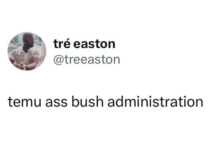 screenshot of a post, presumably a tweet, found on an instagram thread, from tré easton @treeaston that says:

temu ass bush administration