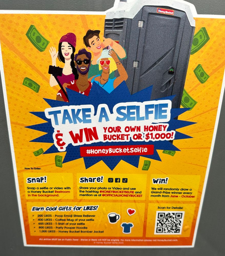 poster found inside a porta-potty that is advertising a contest to take a selfie ~outside~ a porta-potty, post it online, and possibly win your own Honey Bucket porta-potty or $1000, or swag