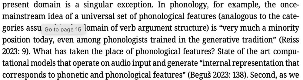Screenshot from article: "In phonology, for example, the once- mainstream idea of a universal set of phonological features (analogous to the categories assumed in the domain of verb argument structure) is “very much a minority position today, even among phonologists trained in the generative tradition” (Reiss 2023: 9). What has taken the place of phonological features? State of the art computational models that operate on audio input and generate “internal representation that corresponds to phonetic and phonological features” (Beguˇs 2023: 138)."